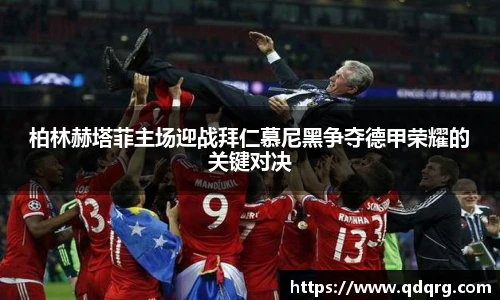 柏林赫塔菲主场迎战拜仁慕尼黑争夺德甲荣耀的关键对决