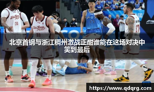 北京首钢与浙江稠州激战正酣谁能在这场对决中笑到最后