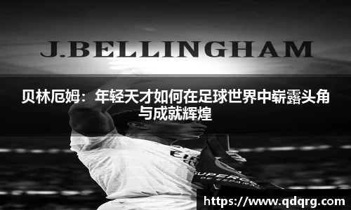 贝林厄姆：年轻天才如何在足球世界中崭露头角与成就辉煌